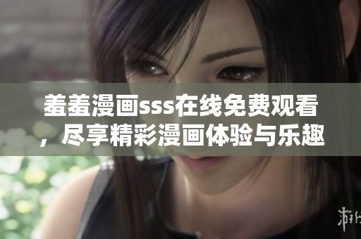 羞羞漫画sss在线免费观看，尽享精彩漫画体验与乐趣