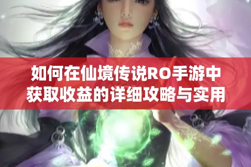 如何在仙境传说RO手游中获取收益的详细攻略与实用技巧分享