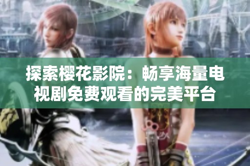 探索樱花影院：畅享海量电视剧免费观看的完美平台
