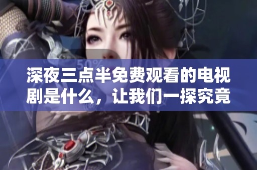 深夜三点半免费观看的电视剧是什么，让我们一探究竟