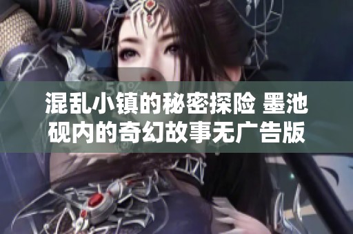 混乱小镇的秘密探险 墨池砚内的奇幻故事无广告版