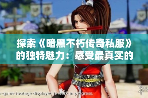 探索《暗黑不朽传奇私服》的独特魅力：感受最真实的游戏激情与冒险体验