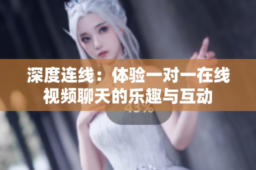 深度连线：体验一对一在线视频聊天的乐趣与互动