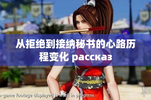 从拒绝到接纳秘书的心路历程变化 рассказ