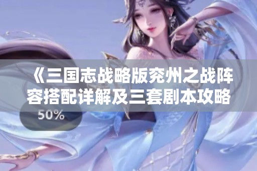 《三国志战略版兖州之战阵容搭配详解及三套剧本攻略策略》