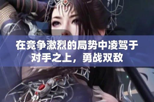 在竞争激烈的局势中凌驾于对手之上，勇战双敌