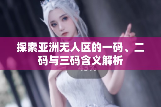 探索亚洲无人区的一码、二码与三码含义解析