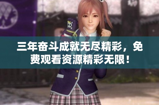 三年奋斗成就无尽精彩，免费观看资源精彩无限！