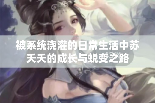 被系统浇灌的日常生活中苏夭夭的成长与蜕变之路