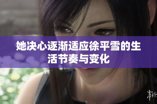 她决心逐渐适应徐平雪的生活节奏与变化