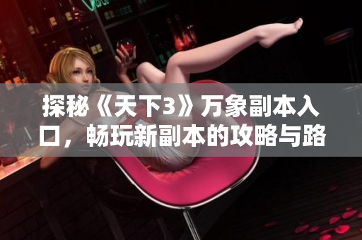探秘《天下3》万象副本入口，畅玩新副本的攻略与路径全解析