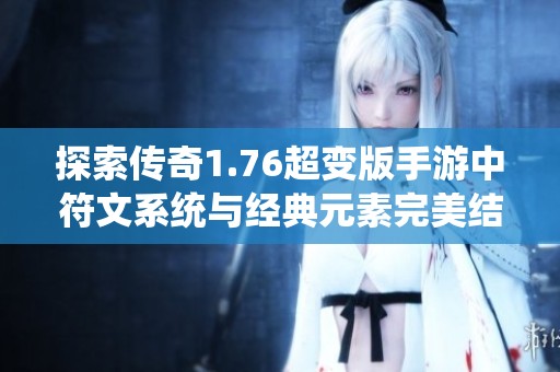 探索传奇1.76超变版手游中符文系统与经典元素完美结合的魅力与奥秘