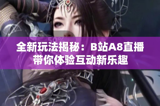 全新玩法揭秘：B站A8直播带你体验互动新乐趣