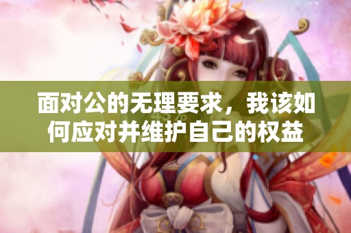 面对公的无理要求，我该如何应对并维护自己的权益