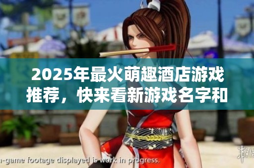 2025年最火萌趣酒店游戏推荐，快来看新游戏名字和玩法介绍！