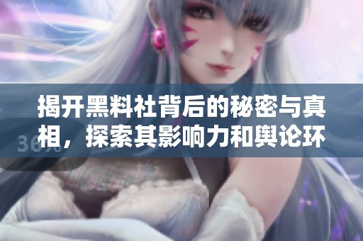 揭开黑料社背后的秘密与真相，探索其影响力和舆论环境