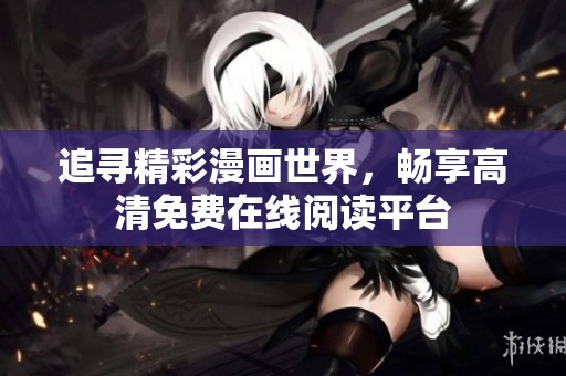 追寻精彩漫画世界，畅享高清免费在线阅读平台