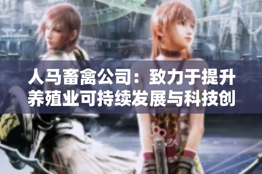 人马畜禽公司：致力于提升养殖业可持续发展与科技创新