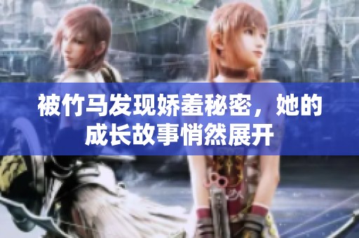 被竹马发现娇羞秘密，她的成长故事悄然展开
