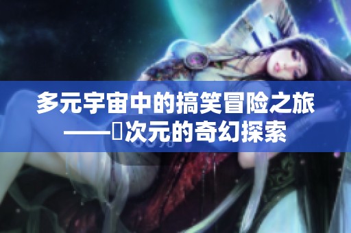 多元宇宙中的搞笑冒险之旅——囧次元的奇幻探索