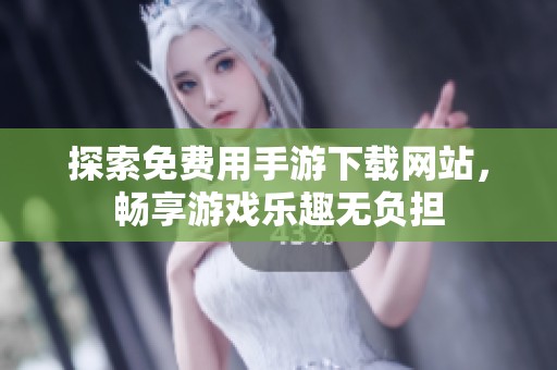 探索免费用手游下载网站，畅享游戏乐趣无负担