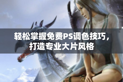 轻松掌握免费PS调色技巧，打造专业大片风格