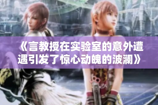 《言教授在实验室的意外遭遇引发了惊心动魄的波澜》