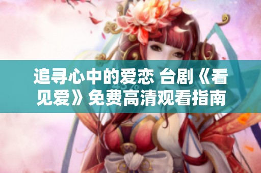 追寻心中的爱恋 台剧《看见爱》免费高清观看指南