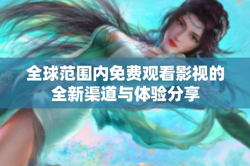 全球范围内免费观看影视的全新渠道与体验分享