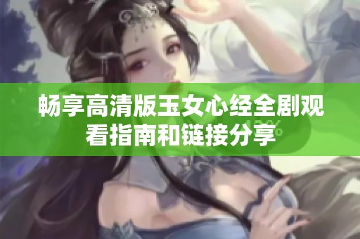 畅享高清版玉女心经全剧观看指南和链接分享