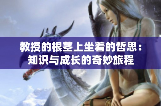 教授的根茎上坐着的哲思：知识与成长的奇妙旅程