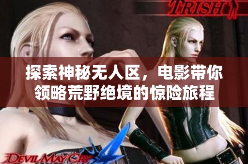 探索神秘无人区，电影带你领略荒野绝境的惊险旅程