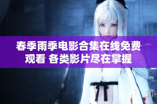 春季雨季电影合集在线免费观看 各类影片尽在掌握