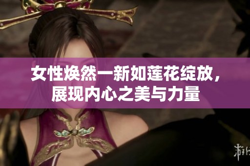 女性焕然一新如莲花绽放，展现内心之美与力量