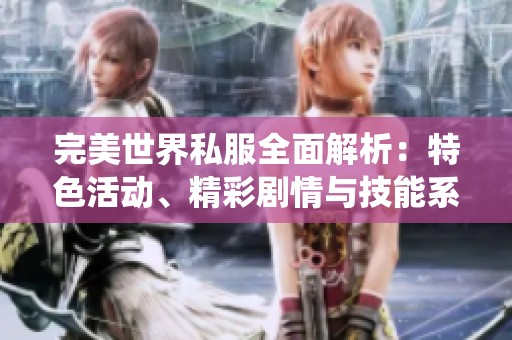 完美世界私服全面解析：特色活动、精彩剧情与技能系统详解指南