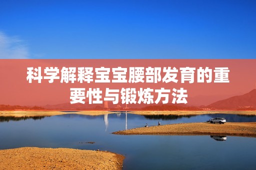 科学解释宝宝腰部发育的重要性与锻炼方法