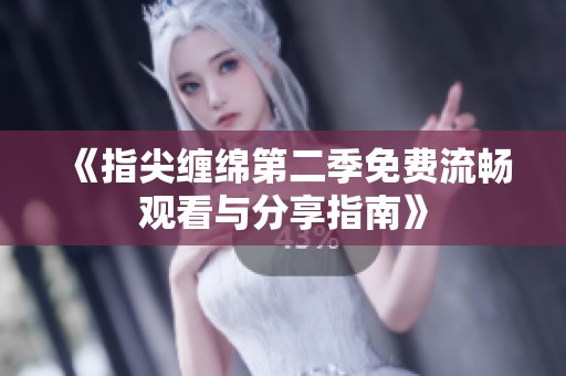 《指尖缠绵第二季免费流畅观看与分享指南》