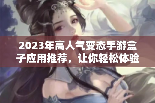 2023年高人气变态手游盒子应用推荐，让你轻松体验最新热门变态手游乐趣