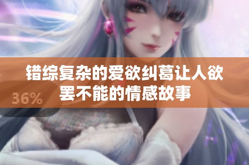 错综复杂的爱欲纠葛让人欲罢不能的情感故事