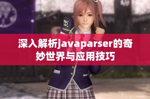 深入解析javaparser的奇妙世界与应用技巧
