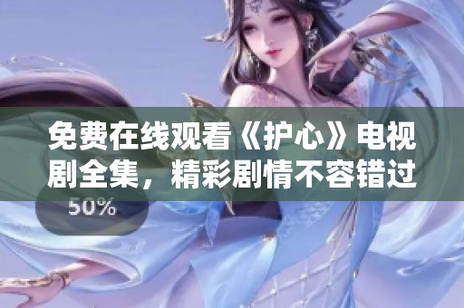 免费在线观看《护心》电视剧全集，精彩剧情不容错过！