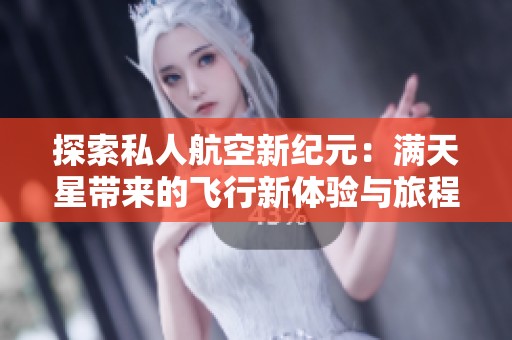 探索私人航空新纪元：满天星带来的飞行新体验与旅程选择