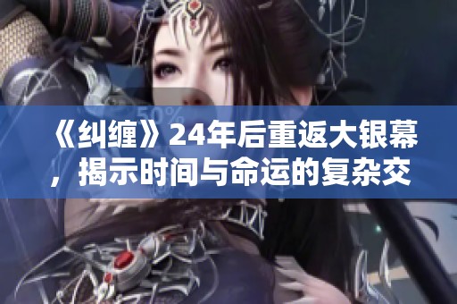 《纠缠》24年后重返大银幕，揭示时间与命运的复杂交织