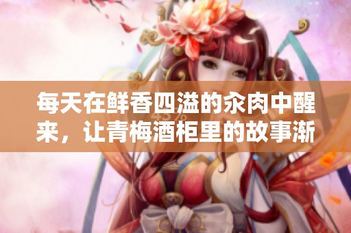 每天在鲜香四溢的汆肉中醒来，让青梅酒柜里的故事渐渐展开