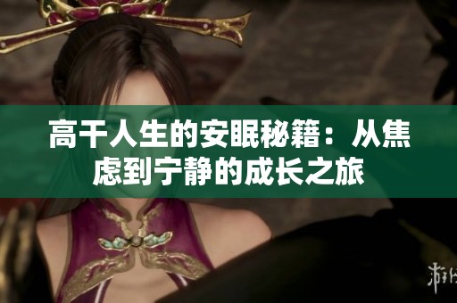 高干人生的安眠秘籍：从焦虑到宁静的成长之旅