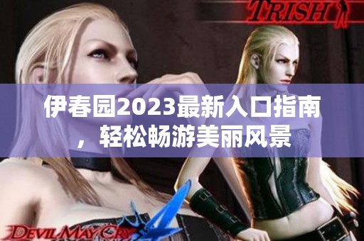 伊春园2023最新入口指南，轻松畅游美丽风景