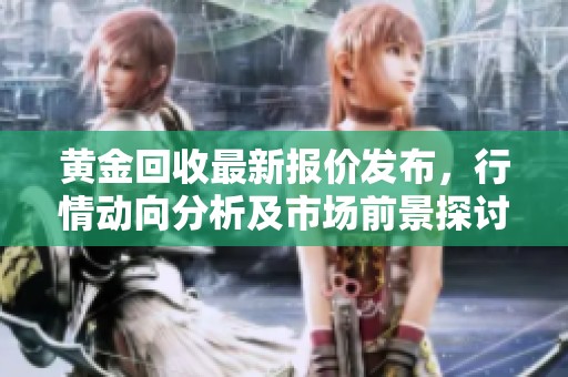 黄金回收最新报价发布，行情动向分析及市场前景探讨