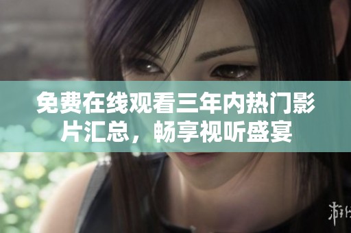免费在线观看三年内热门影片汇总，畅享视听盛宴