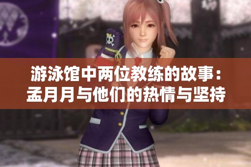 游泳馆中两位教练的故事：孟月月与他们的热情与坚持