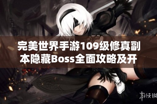完美世界手游109级修真副本隐藏Boss全面攻略及开启方法详解